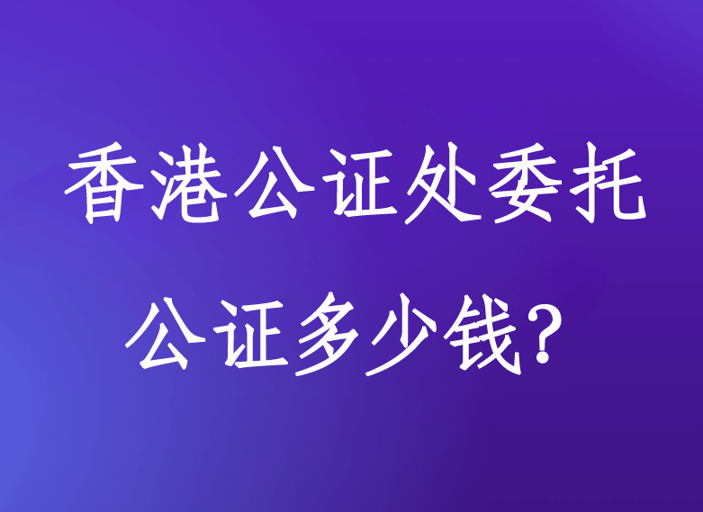 香港公證處委托公證多少錢
